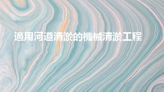 適用河道清淤的機械清淤工程的關鍵技術揭秘與實踐探索，你預備好了解了嗎？